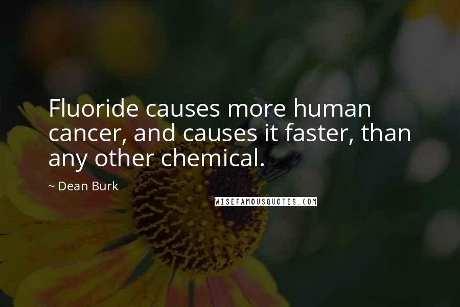 Dean Burk Quotes: Fluoride causes more human cancer, and causes it faster, than any other chemical.
