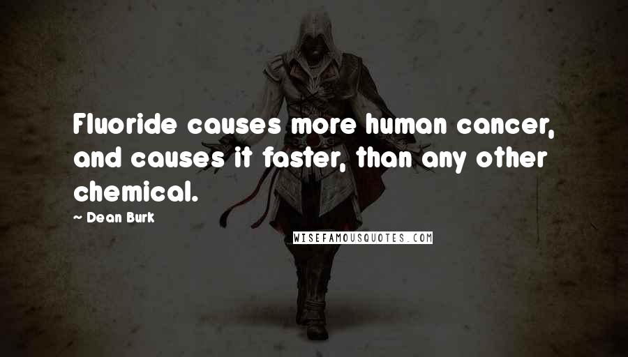 Dean Burk Quotes: Fluoride causes more human cancer, and causes it faster, than any other chemical.