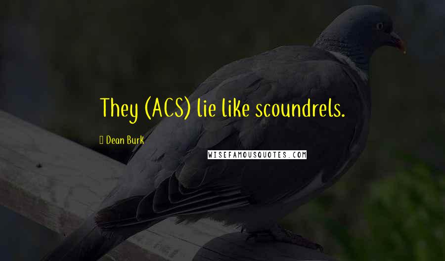 Dean Burk Quotes: They (ACS) lie like scoundrels.