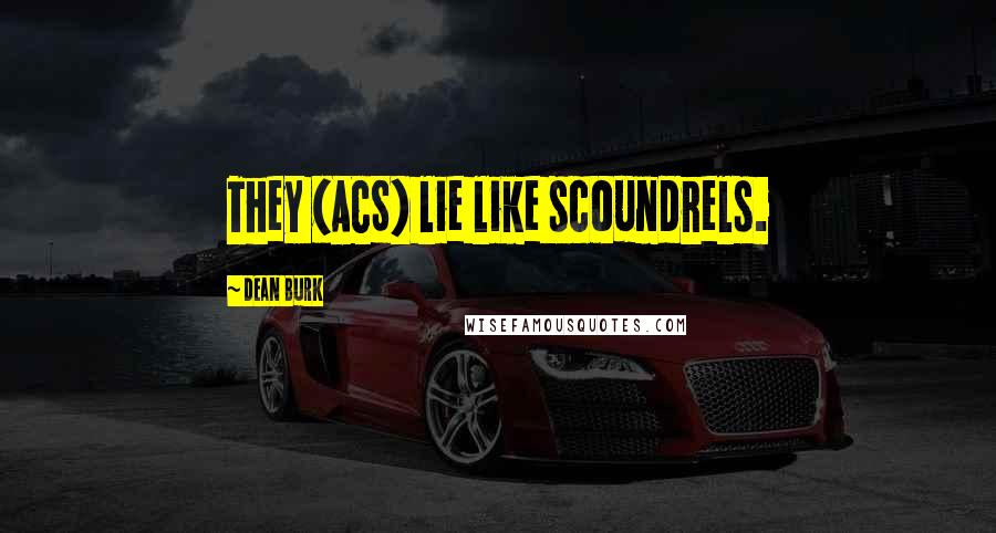 Dean Burk Quotes: They (ACS) lie like scoundrels.