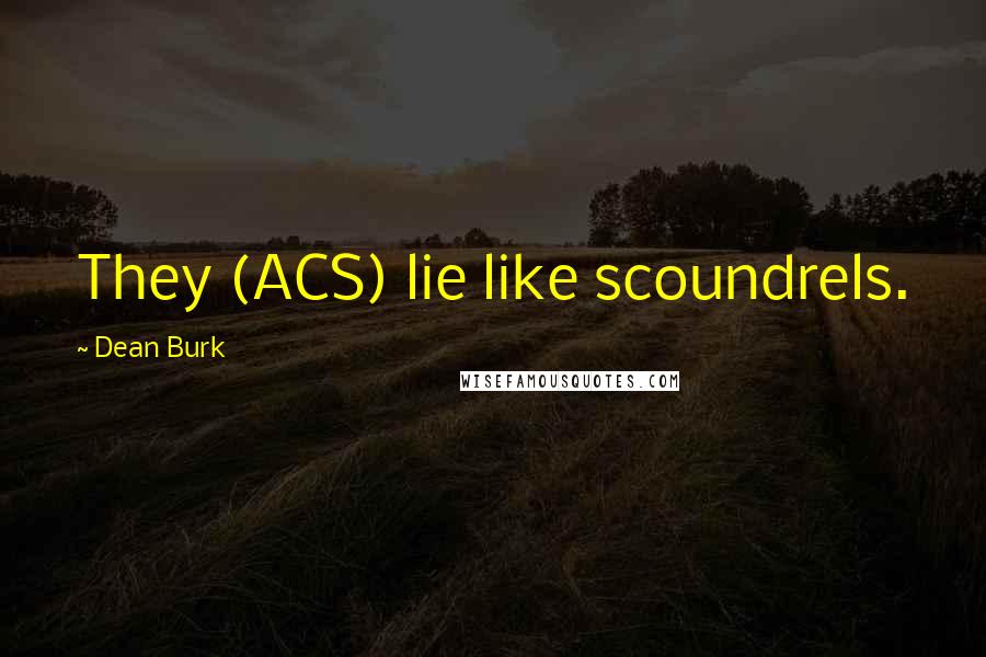 Dean Burk Quotes: They (ACS) lie like scoundrels.