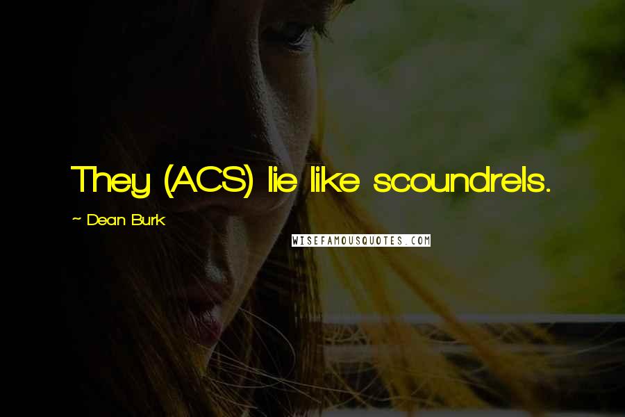 Dean Burk Quotes: They (ACS) lie like scoundrels.