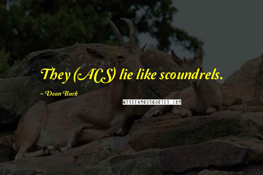 Dean Burk Quotes: They (ACS) lie like scoundrels.