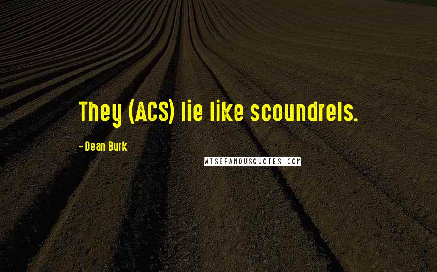 Dean Burk Quotes: They (ACS) lie like scoundrels.