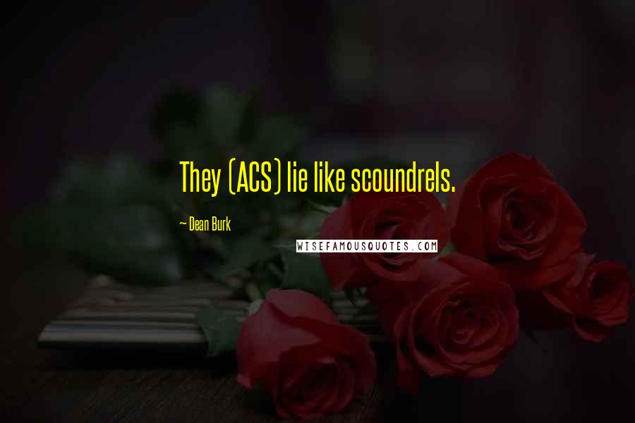 Dean Burk Quotes: They (ACS) lie like scoundrels.