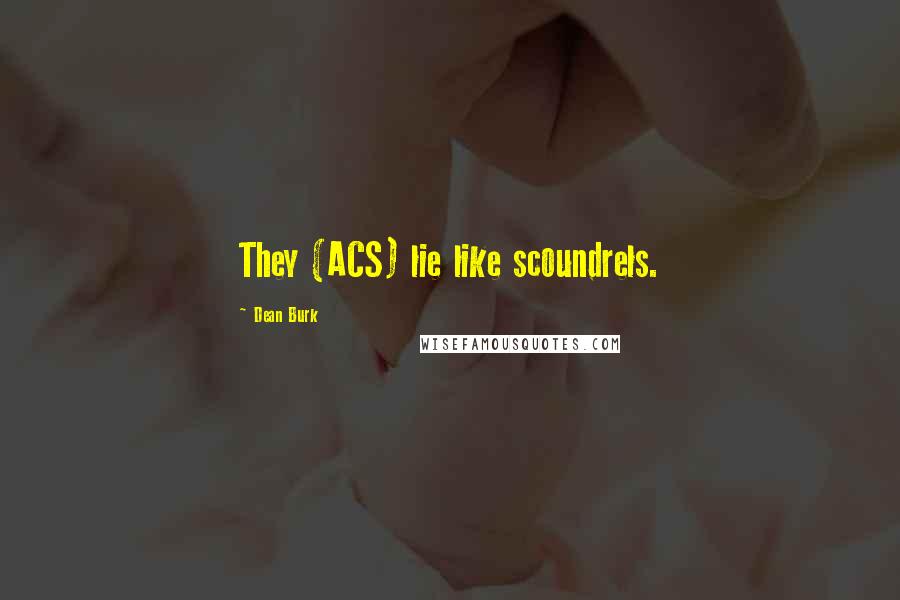 Dean Burk Quotes: They (ACS) lie like scoundrels.