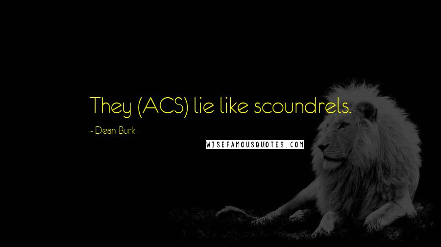 Dean Burk Quotes: They (ACS) lie like scoundrels.