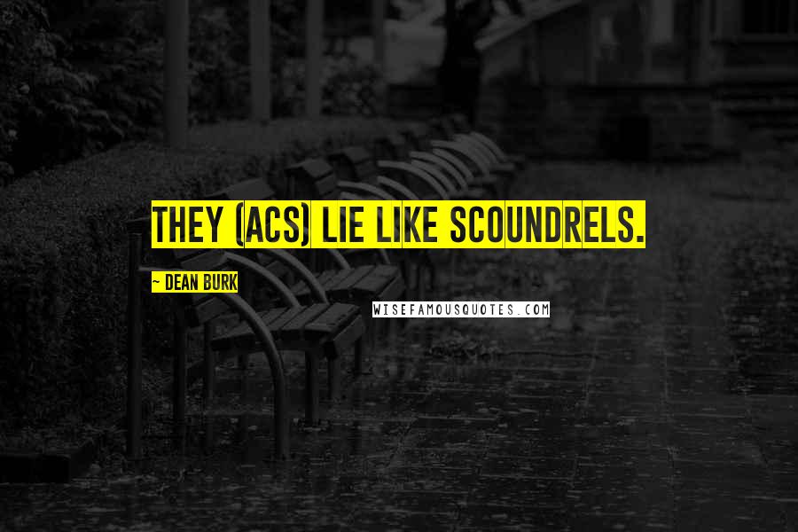 Dean Burk Quotes: They (ACS) lie like scoundrels.