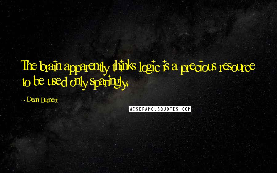 Dean Burnett Quotes: The brain apparently thinks logic is a precious resource to be used only sparingly.