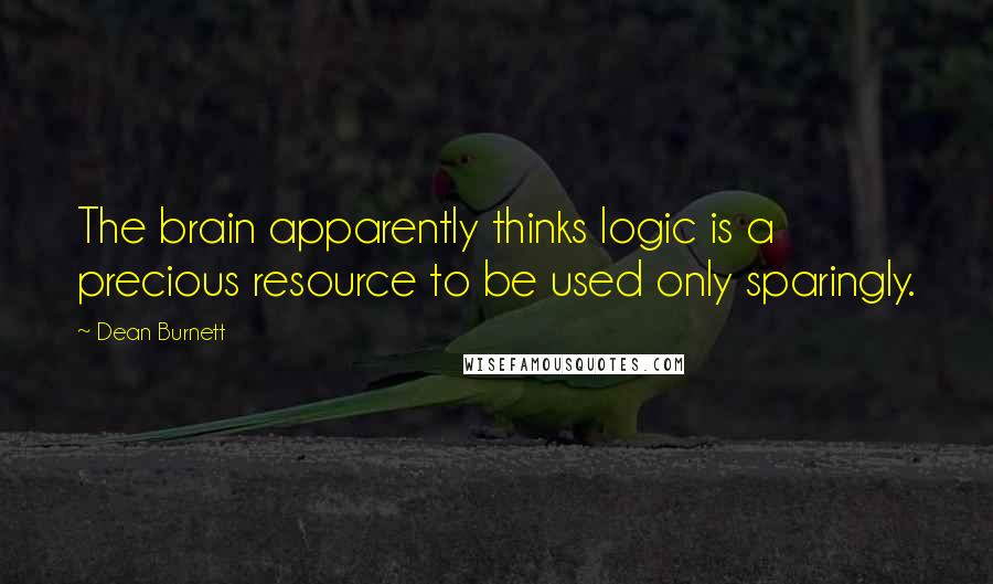 Dean Burnett Quotes: The brain apparently thinks logic is a precious resource to be used only sparingly.