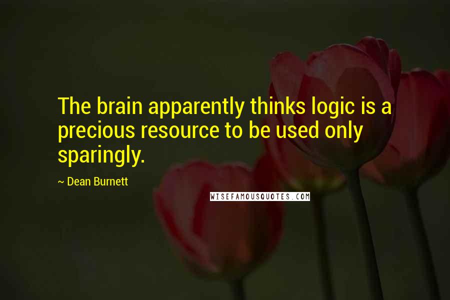 Dean Burnett Quotes: The brain apparently thinks logic is a precious resource to be used only sparingly.