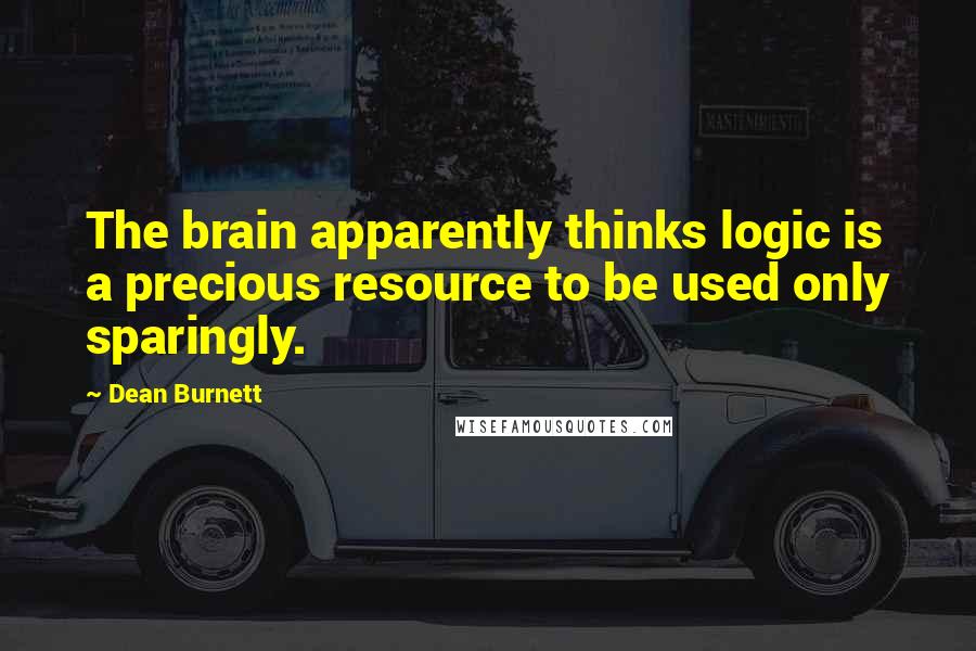 Dean Burnett Quotes: The brain apparently thinks logic is a precious resource to be used only sparingly.