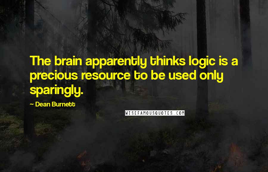 Dean Burnett Quotes: The brain apparently thinks logic is a precious resource to be used only sparingly.