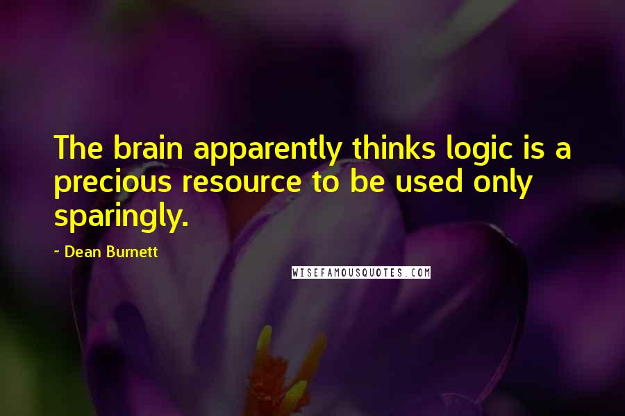 Dean Burnett Quotes: The brain apparently thinks logic is a precious resource to be used only sparingly.