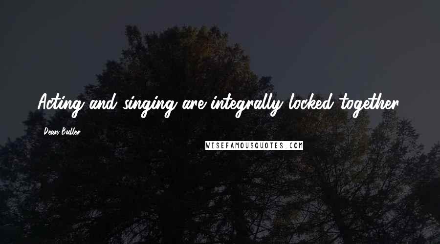 Dean Butler Quotes: Acting and singing are integrally locked together.