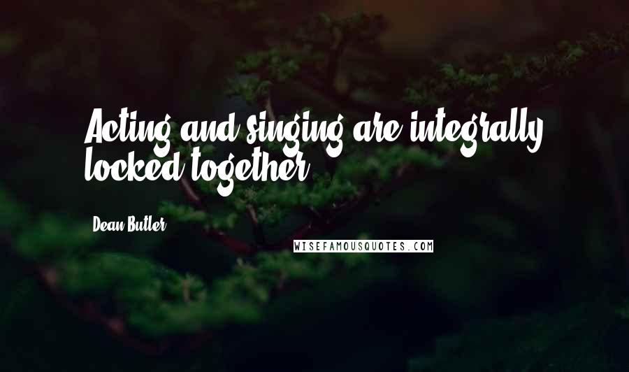 Dean Butler Quotes: Acting and singing are integrally locked together.