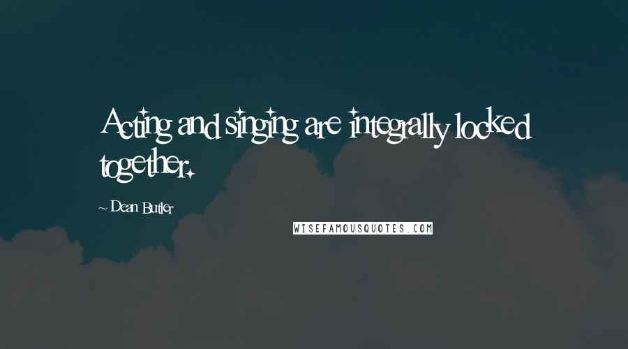 Dean Butler Quotes: Acting and singing are integrally locked together.