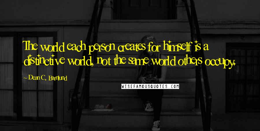 Dean C. Barnlund Quotes: The world each person creates for himself is a distinctive world, not the same world others occupy.