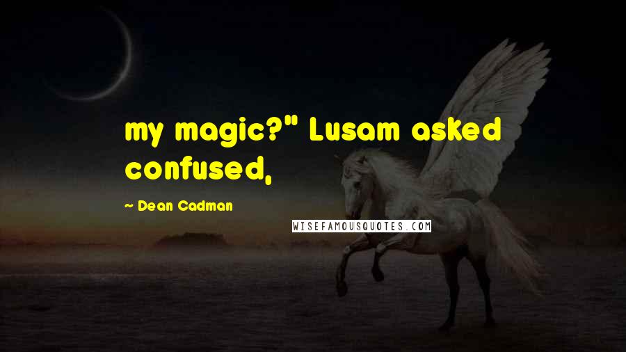 Dean Cadman Quotes: my magic?" Lusam asked confused,