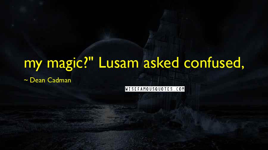 Dean Cadman Quotes: my magic?" Lusam asked confused,