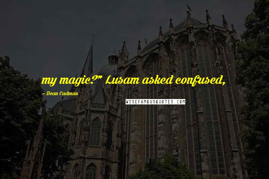 Dean Cadman Quotes: my magic?" Lusam asked confused,