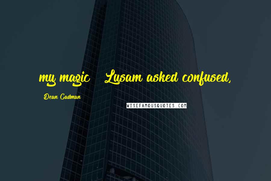 Dean Cadman Quotes: my magic?" Lusam asked confused,