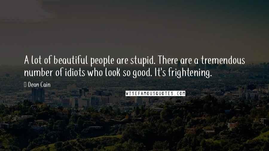 Dean Cain Quotes: A lot of beautiful people are stupid. There are a tremendous number of idiots who look so good. It's frightening.