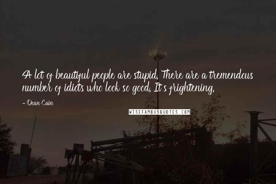 Dean Cain Quotes: A lot of beautiful people are stupid. There are a tremendous number of idiots who look so good. It's frightening.