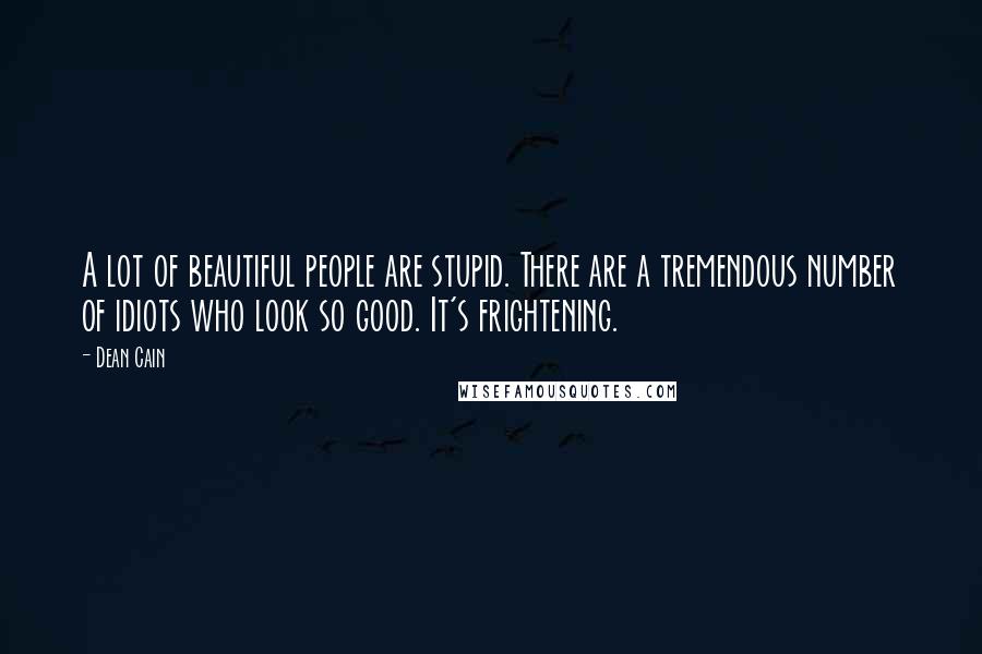 Dean Cain Quotes: A lot of beautiful people are stupid. There are a tremendous number of idiots who look so good. It's frightening.