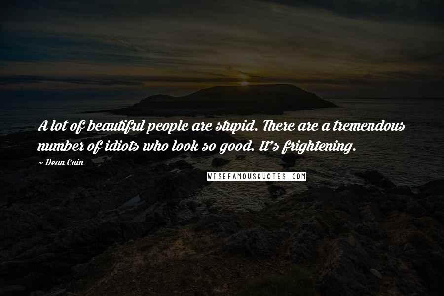 Dean Cain Quotes: A lot of beautiful people are stupid. There are a tremendous number of idiots who look so good. It's frightening.