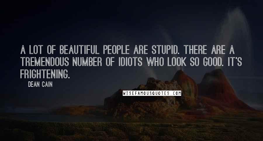 Dean Cain Quotes: A lot of beautiful people are stupid. There are a tremendous number of idiots who look so good. It's frightening.