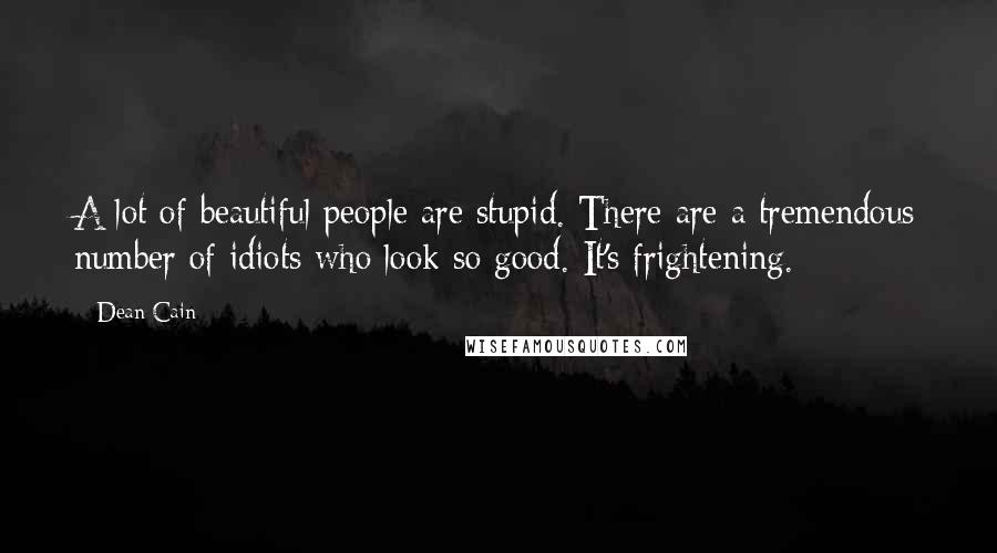 Dean Cain Quotes: A lot of beautiful people are stupid. There are a tremendous number of idiots who look so good. It's frightening.