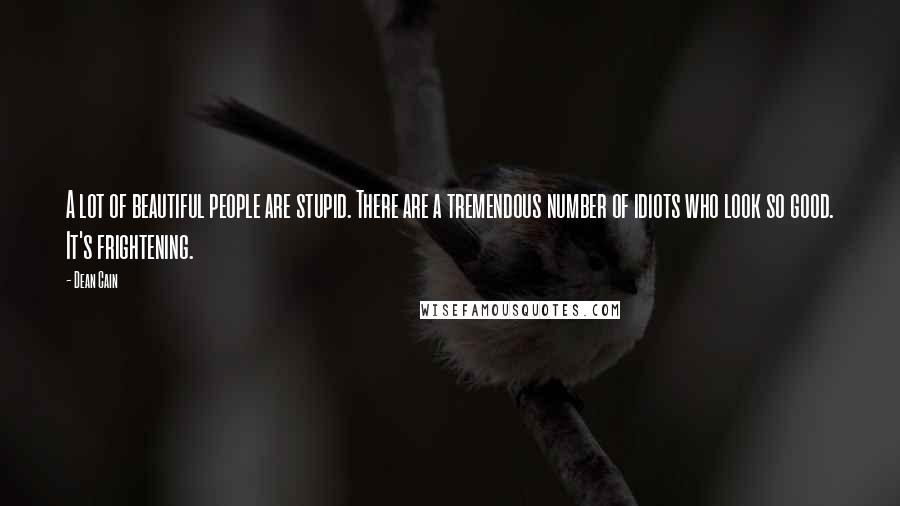 Dean Cain Quotes: A lot of beautiful people are stupid. There are a tremendous number of idiots who look so good. It's frightening.