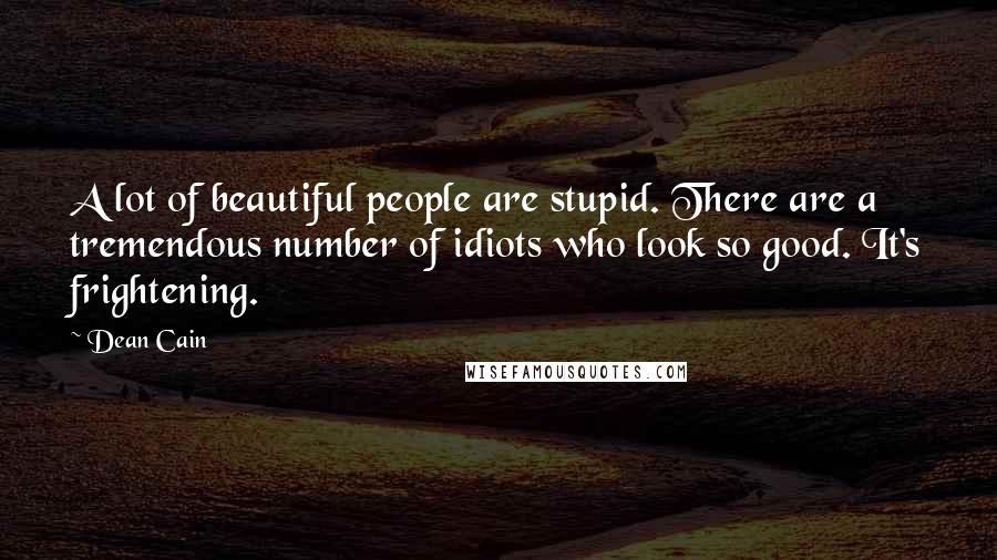 Dean Cain Quotes: A lot of beautiful people are stupid. There are a tremendous number of idiots who look so good. It's frightening.