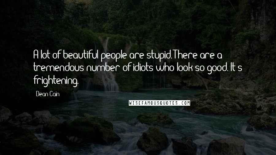 Dean Cain Quotes: A lot of beautiful people are stupid. There are a tremendous number of idiots who look so good. It's frightening.