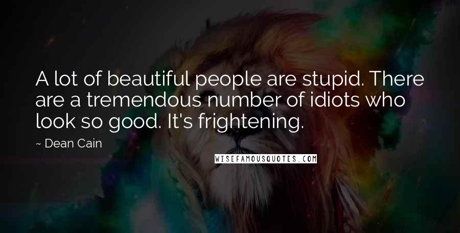 Dean Cain Quotes: A lot of beautiful people are stupid. There are a tremendous number of idiots who look so good. It's frightening.