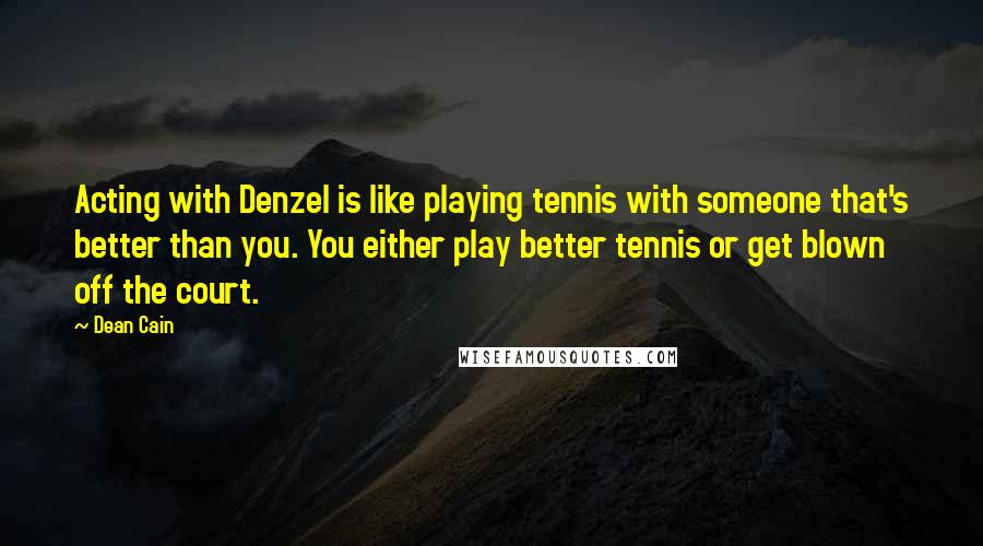 Dean Cain Quotes: Acting with Denzel is like playing tennis with someone that's better than you. You either play better tennis or get blown off the court.