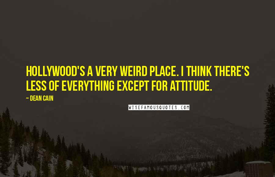 Dean Cain Quotes: Hollywood's a very weird place. I think there's less of everything except for attitude.