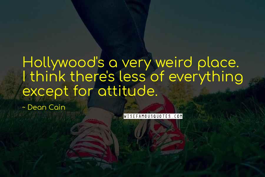 Dean Cain Quotes: Hollywood's a very weird place. I think there's less of everything except for attitude.