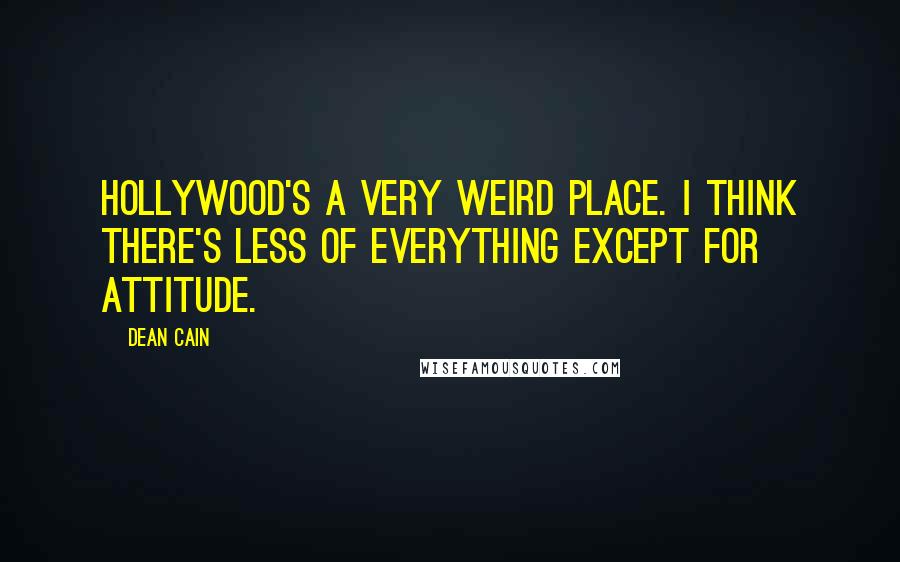 Dean Cain Quotes: Hollywood's a very weird place. I think there's less of everything except for attitude.