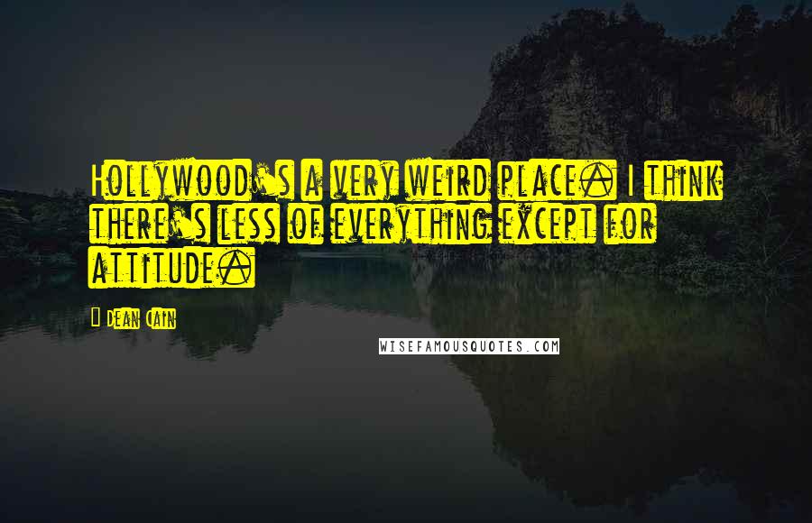 Dean Cain Quotes: Hollywood's a very weird place. I think there's less of everything except for attitude.