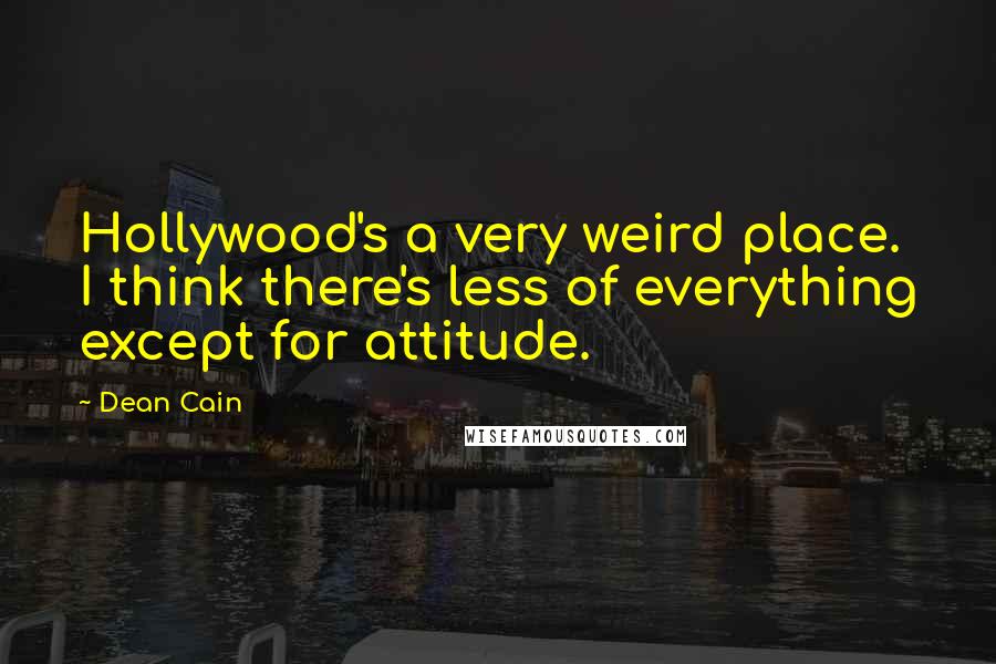 Dean Cain Quotes: Hollywood's a very weird place. I think there's less of everything except for attitude.