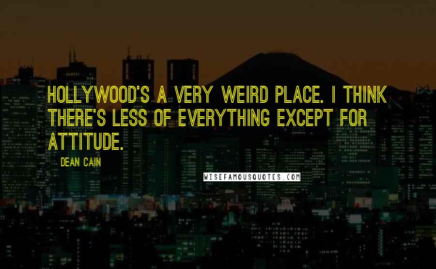 Dean Cain Quotes: Hollywood's a very weird place. I think there's less of everything except for attitude.