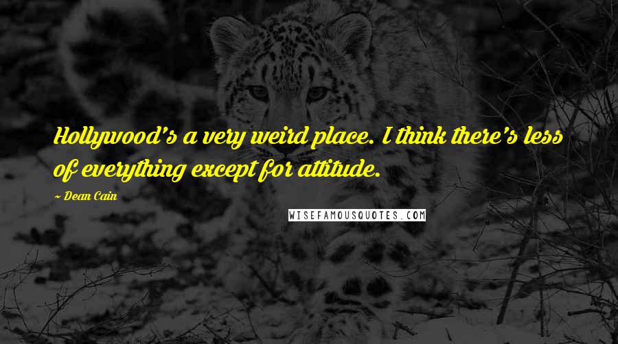 Dean Cain Quotes: Hollywood's a very weird place. I think there's less of everything except for attitude.