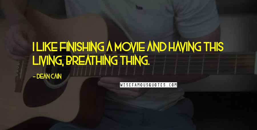 Dean Cain Quotes: I like finishing a movie and having this living, breathing thing.