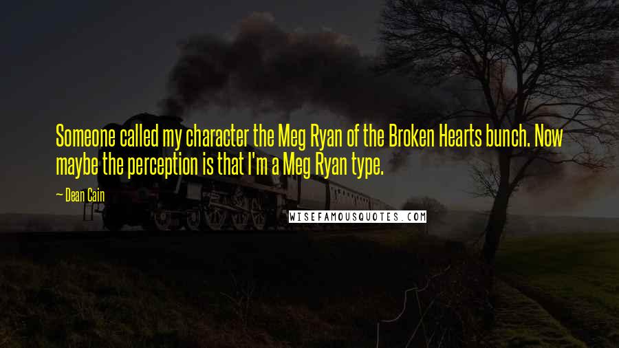 Dean Cain Quotes: Someone called my character the Meg Ryan of the Broken Hearts bunch. Now maybe the perception is that I'm a Meg Ryan type.