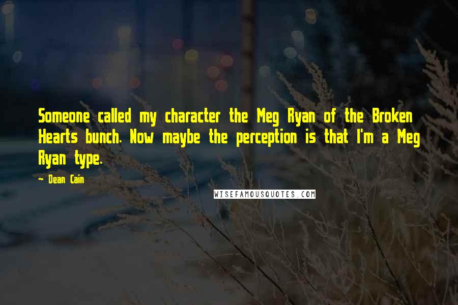 Dean Cain Quotes: Someone called my character the Meg Ryan of the Broken Hearts bunch. Now maybe the perception is that I'm a Meg Ryan type.