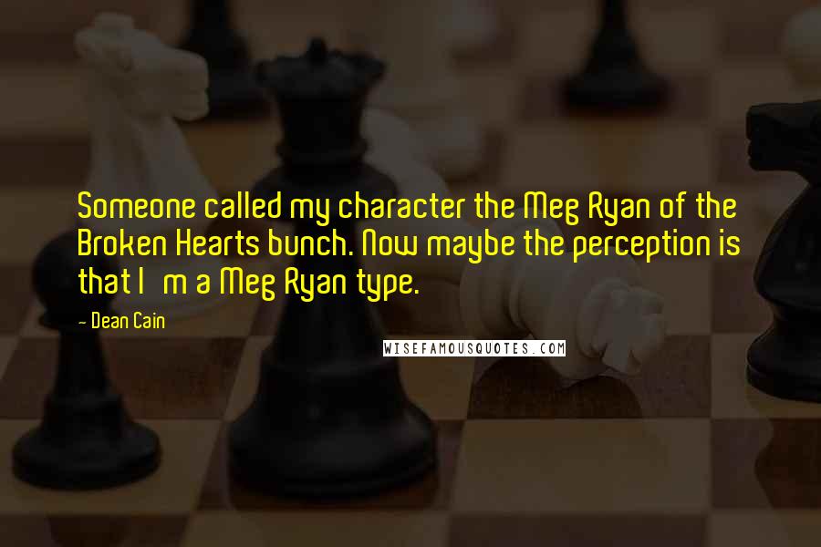 Dean Cain Quotes: Someone called my character the Meg Ryan of the Broken Hearts bunch. Now maybe the perception is that I'm a Meg Ryan type.