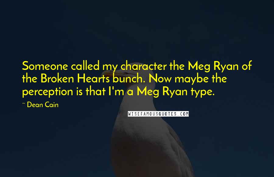 Dean Cain Quotes: Someone called my character the Meg Ryan of the Broken Hearts bunch. Now maybe the perception is that I'm a Meg Ryan type.