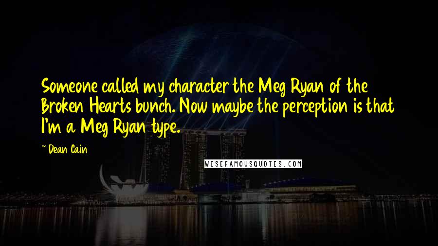 Dean Cain Quotes: Someone called my character the Meg Ryan of the Broken Hearts bunch. Now maybe the perception is that I'm a Meg Ryan type.